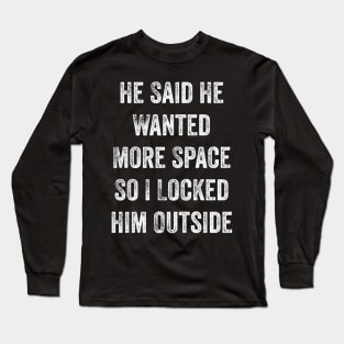 He Said He Wanted More Space So I Locked Him Outside Long Sleeve T-Shirt